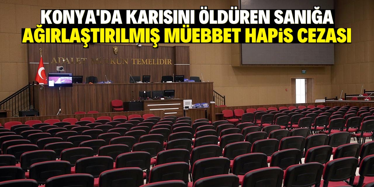 Konya'da karısını öldüren sanığa ağırlaştırılmış müebbet hapis cezası