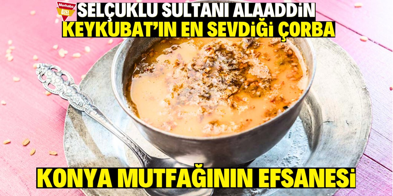 Selçuklu Sultanı Alâeddin Keykubat’ın en sevdiği çorba! Konya mutfağının efsanesi