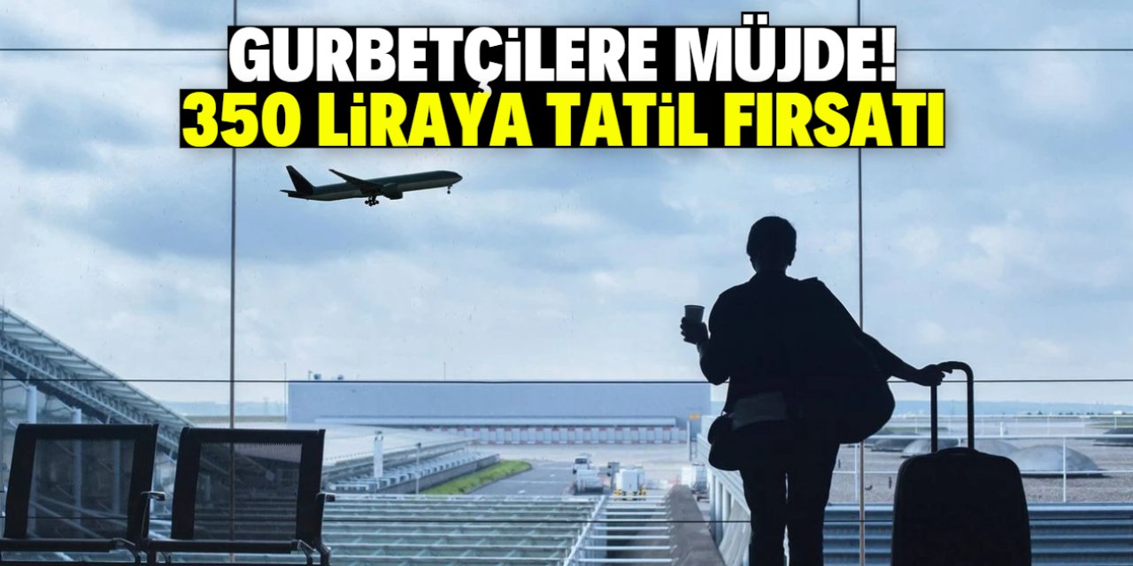 Gurbetçilere müjde! 350 liraya Türkiye'de tatil fırsat