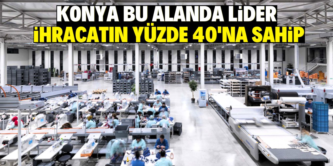 Konya bu alanda lider! İhracatın yüzde 40'na sahip