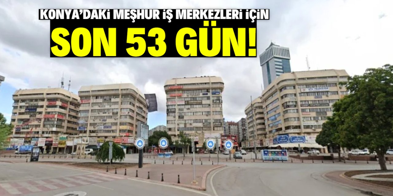 Konya'daki meşhur iş merkezleri için son 53 gün!