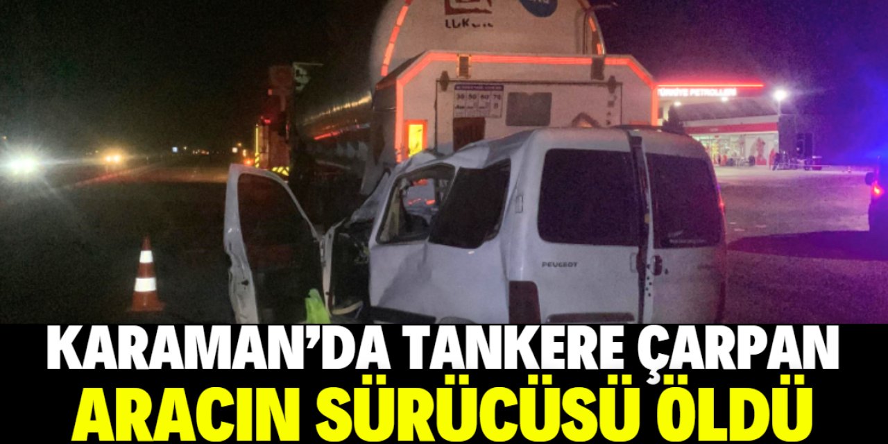 Karaman'da yakıt tankerine çarpan hafif ticari aracın sürücüsü öldü