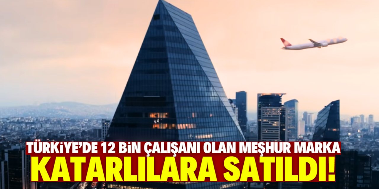 Türkiye'de 12 bin çalışanı olan meşhur marka Katarlılara satıldı!