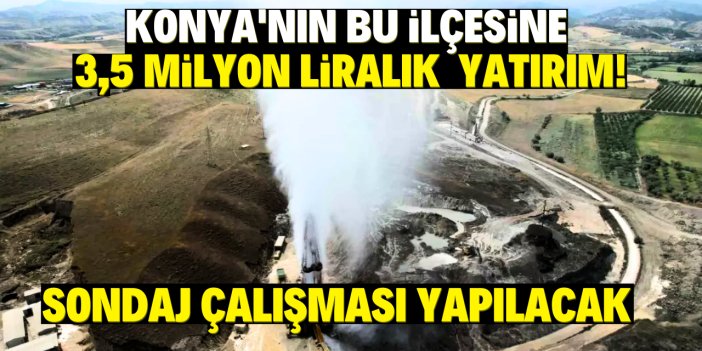 Konya’nın bu ilçesine 3,5 Milyon dev yatırım!  Jeotermal kaynak araması yapılacak