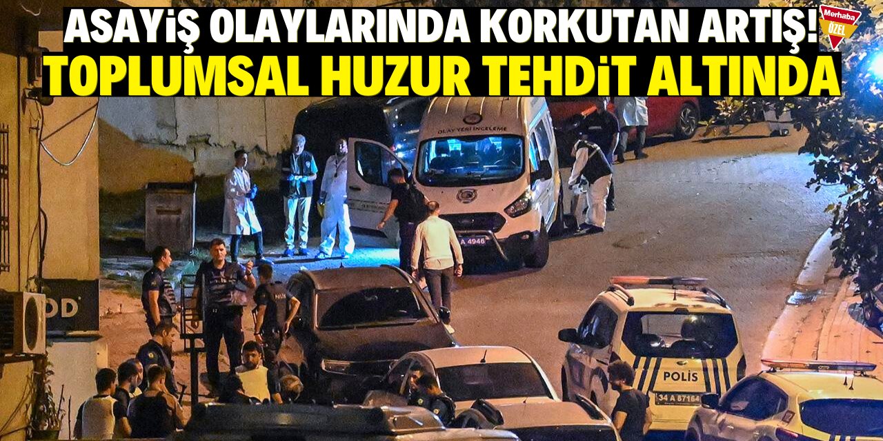 Asayiş olaylarında korkutan artış! Toplumsal huzur tehdit altında