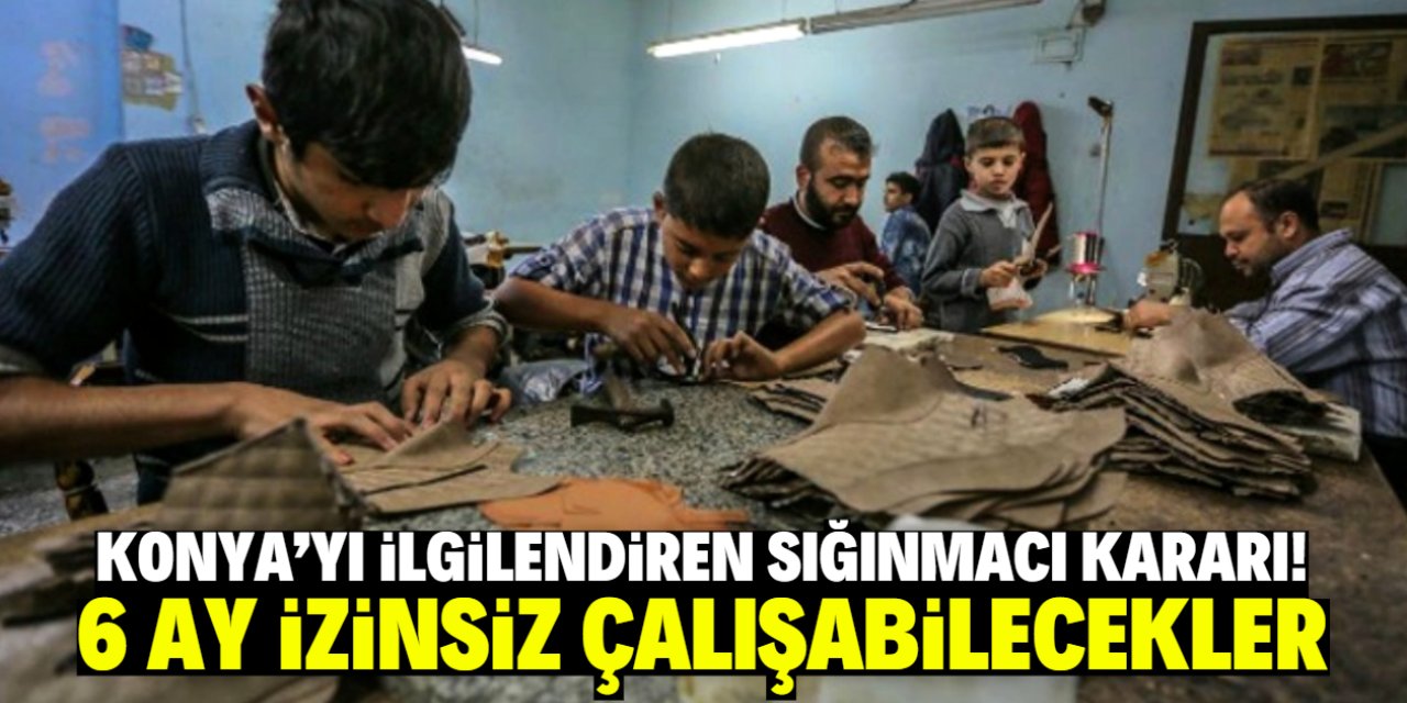 Konya'yı ilgilendiren sığınmacı kararı! 6 ay izinsiz çalışabilecekler