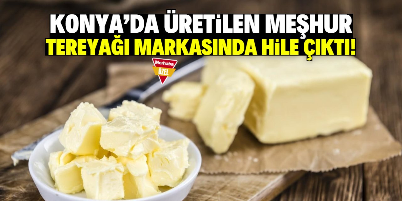 Konya'da üretilen meşhur tereyağı markasında hile çıktı! İçine bunu katmışlar