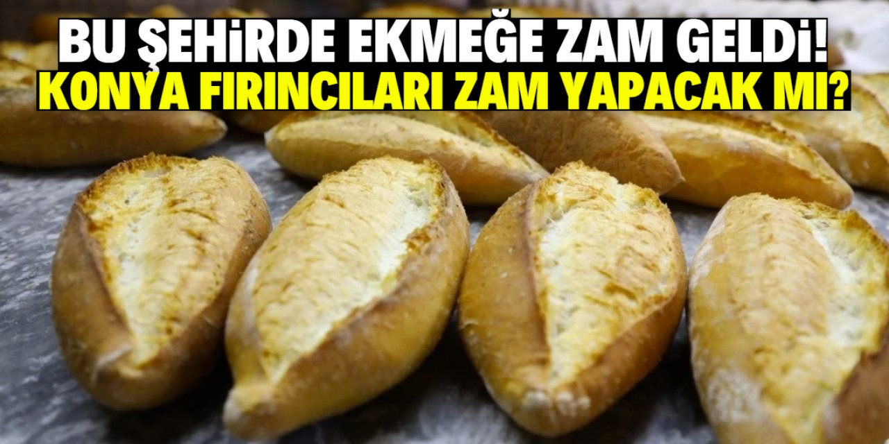 Ekmek fiyatlarına bu şehirde dev zam geldi! Konya fırıncıları zam yapacak mı?