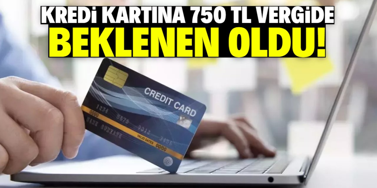 Kredi kartına 750 TL vergide beklenen karar alındı!