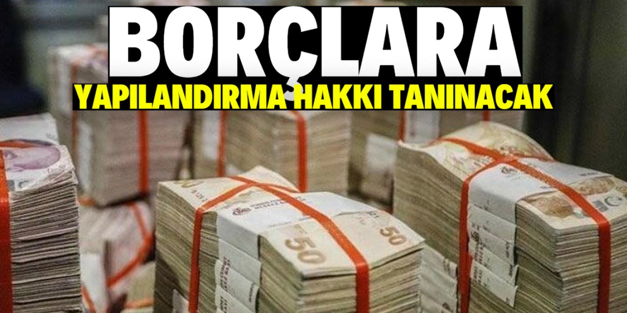 Borçlara yapılandırma hakkı tanınacak! İşte tarih