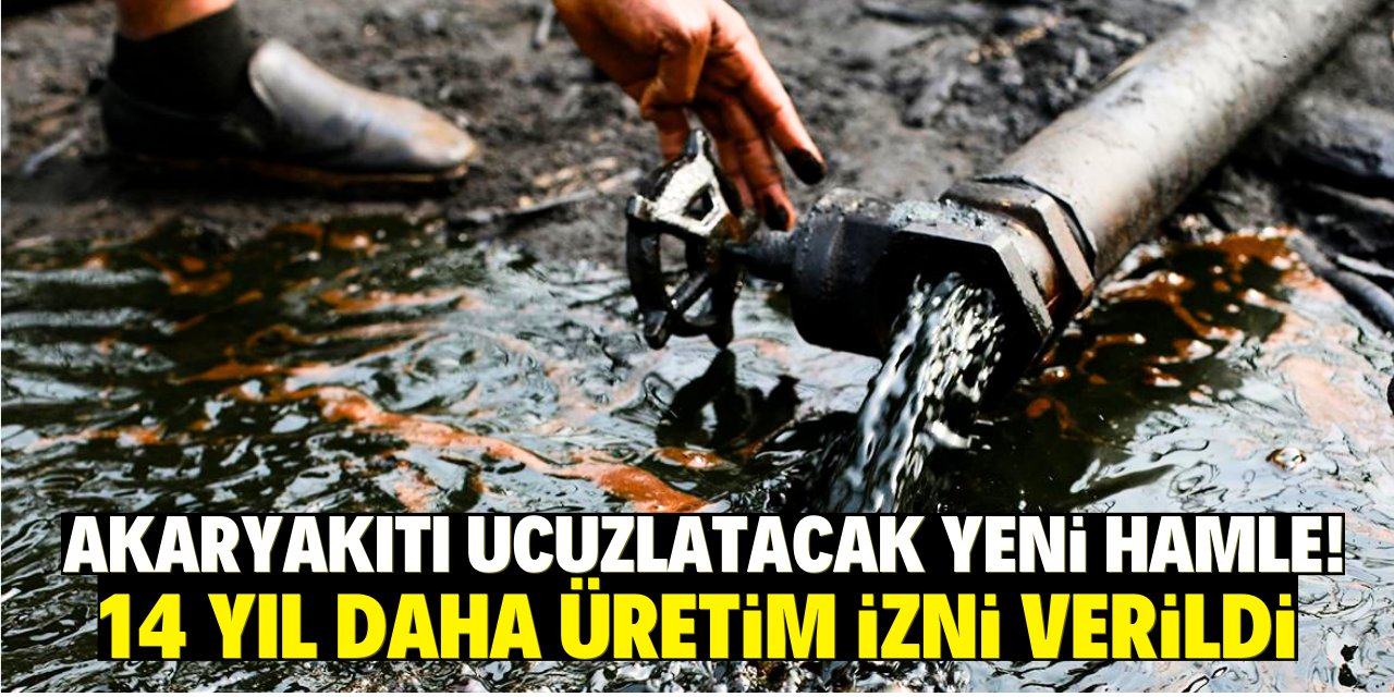 Akaryakıtı ucuzlatacak yeni hamle! 14 yıl daha üretim izni verildi!