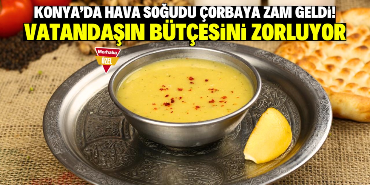 Konya'da hava soğudu çorbaya zam geldi! Vatandaşın bütçesini zorluyor