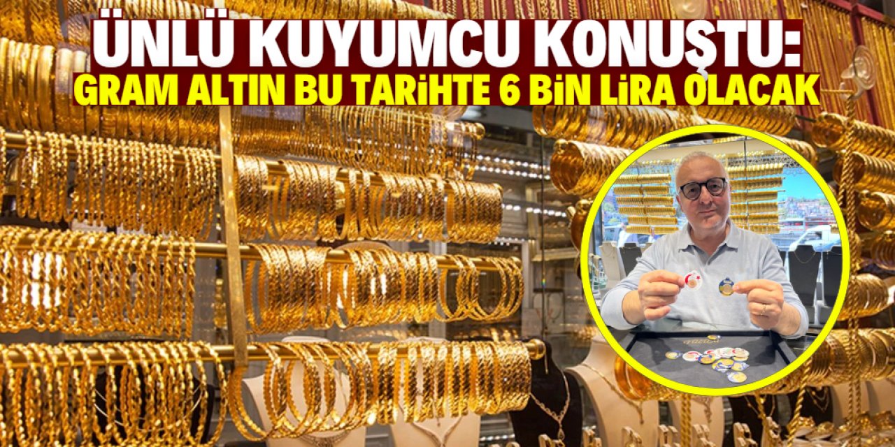 Ünlü kuyumcu konuştu: Gram altın bu tarihte 6 bin lira olacak