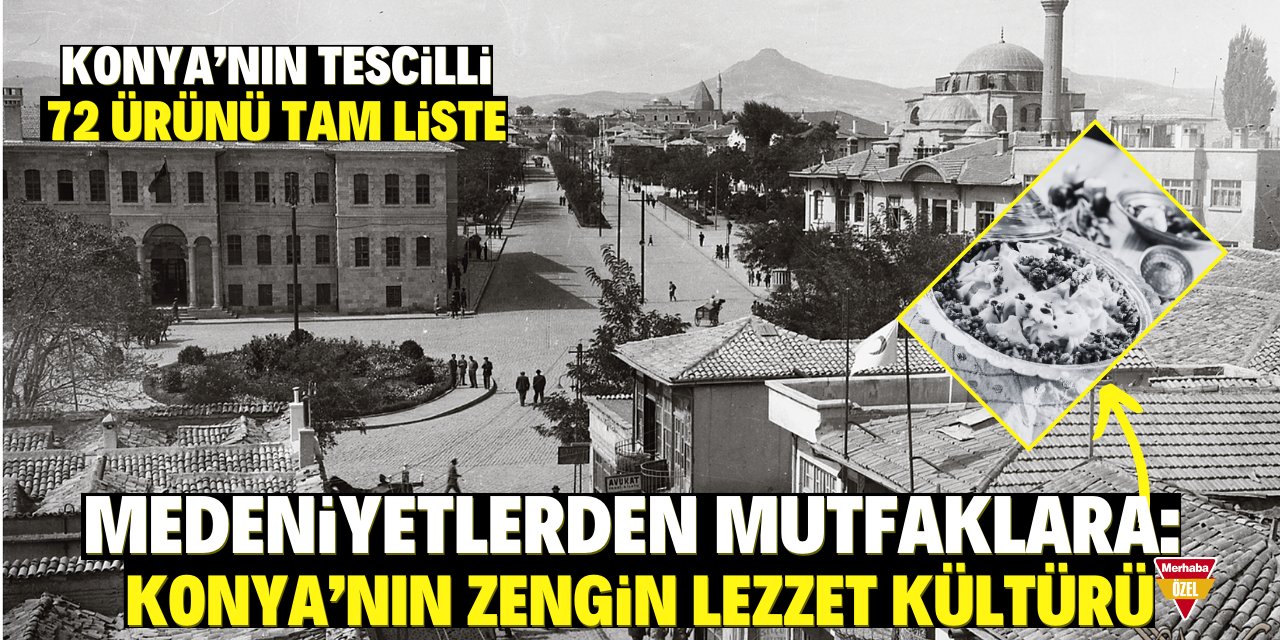 Medeniyetlerden mutfaklara: Konya'nın tescilli 72 lezzetli ürünü!