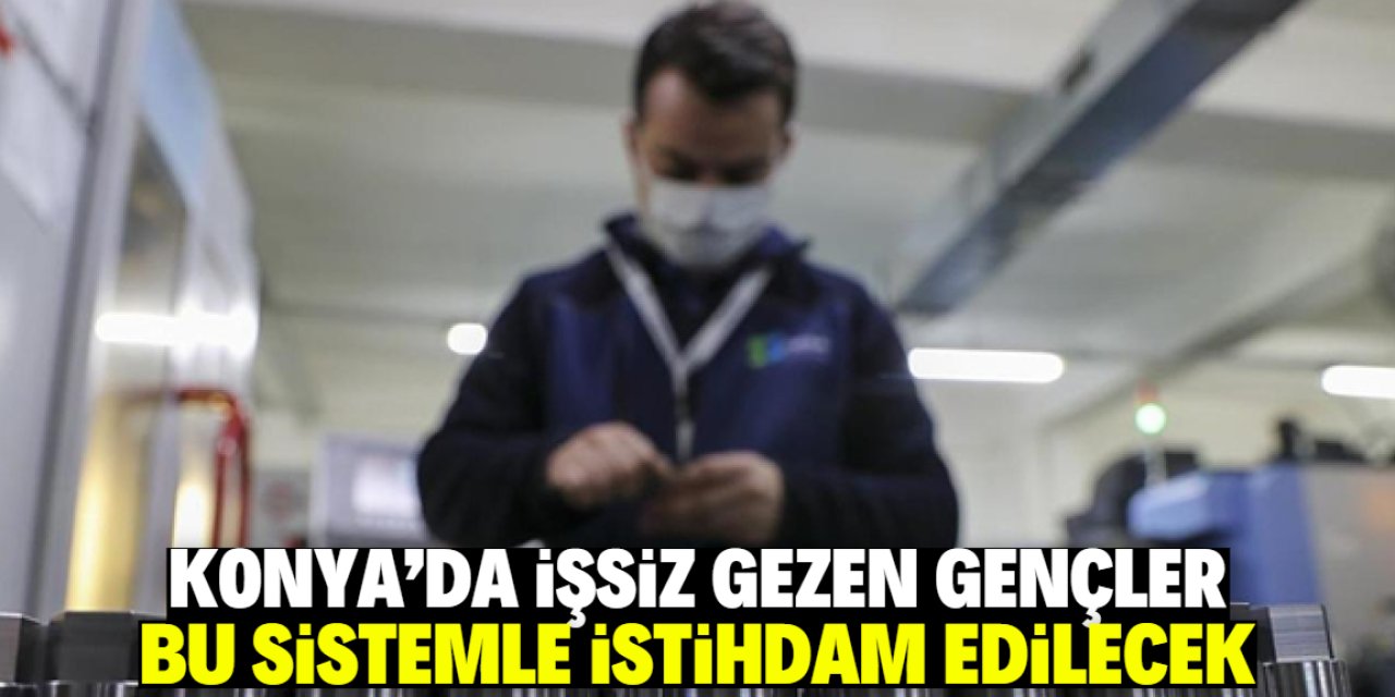 Konya'da işsiz gezen gençler bu sistemle istihdam edilecek!