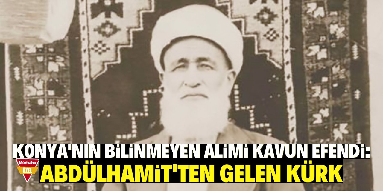 Konya'nın bilinmeyen alimi Kavun Efendi:  Abdülhamit'ten gelen kürk