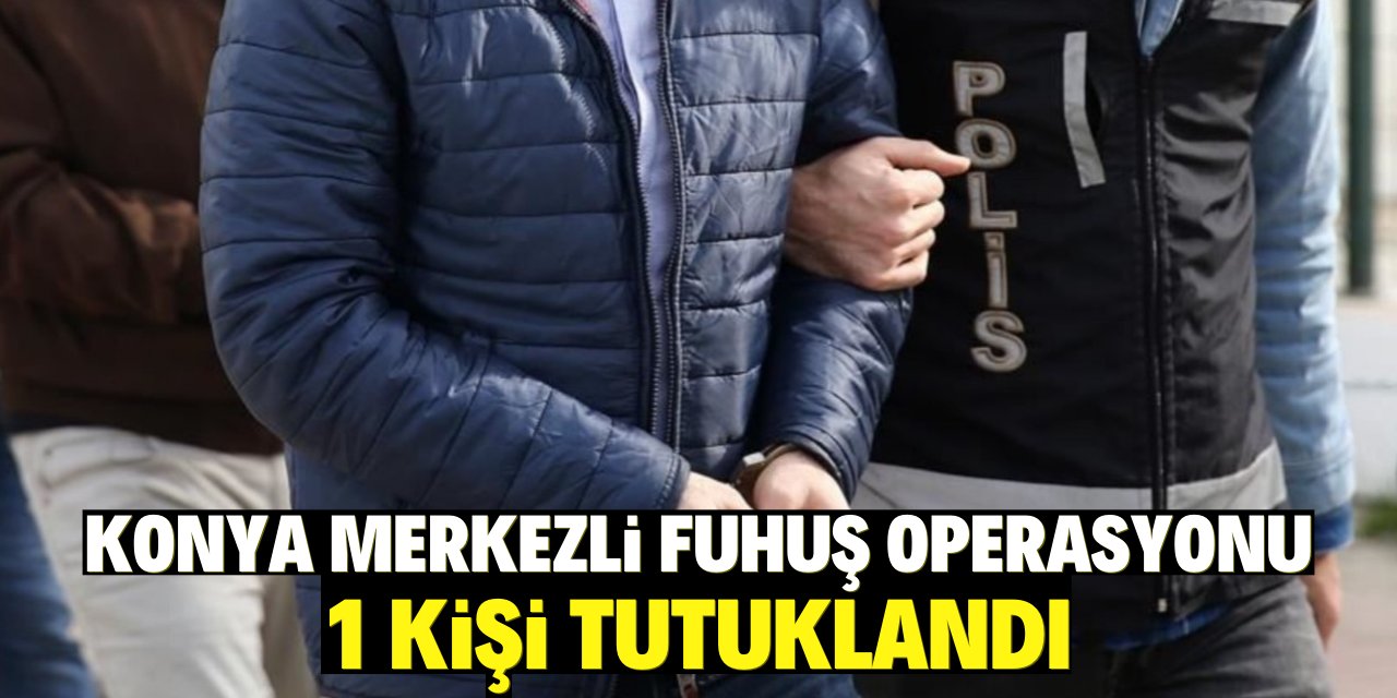 Konya merkezli fuhuş operasyonunda yakalanan zanlı tutuklandı