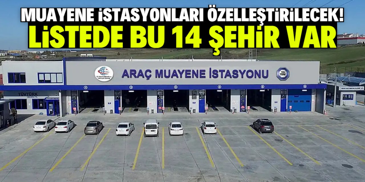 Muayene istasyonları 20 yıllığına özelleştirilecek! Listede 14 şehir var