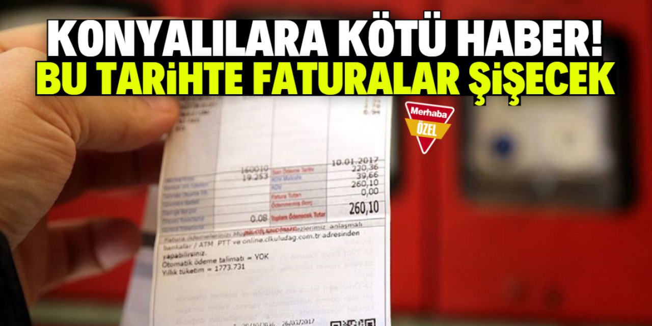 Konyalılara kötü haber! Bu tarihte faturalar şişecek