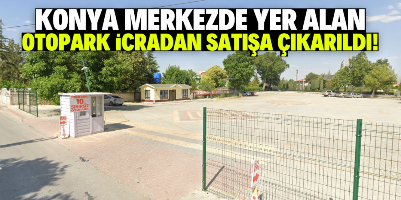 Konya merkezdeki otopark icradan satışa çıkarıldı! Fiyatı 18 milyon lira