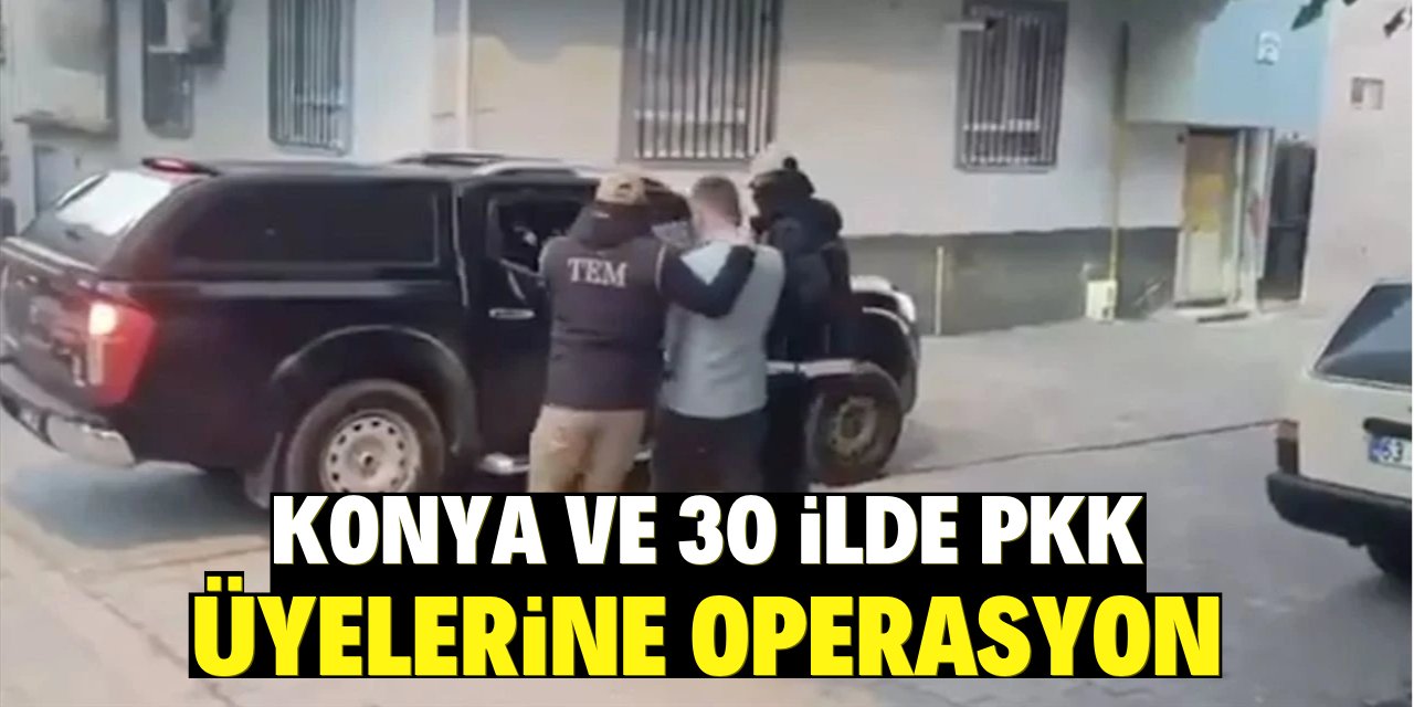 Konya ve 30 ilde PKK üyelerine operasyon