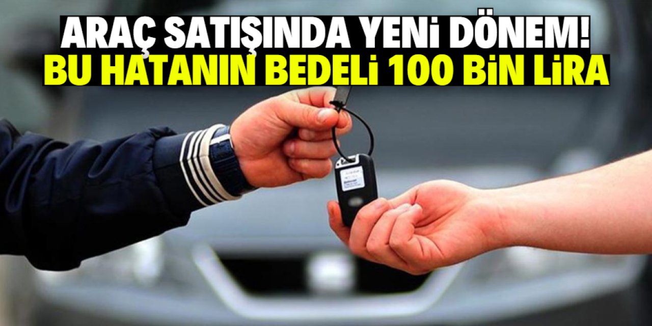 İkinci el ve sıfır araç satışında yeni dönem! Bu basit hatayı yapana 100 bin lira ceza yazılacak