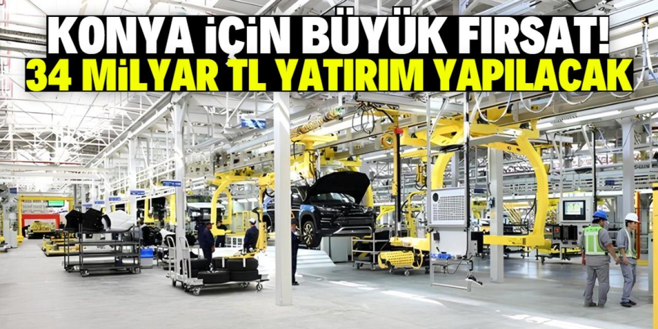 Konya için büyük fırsat! Tam 34 milyar TL yatırım yapılacak