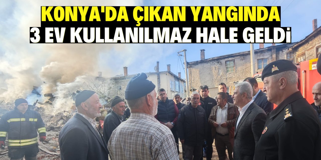 Konya'da çıkan yangında 3 ev kullanılmaz hale geldi