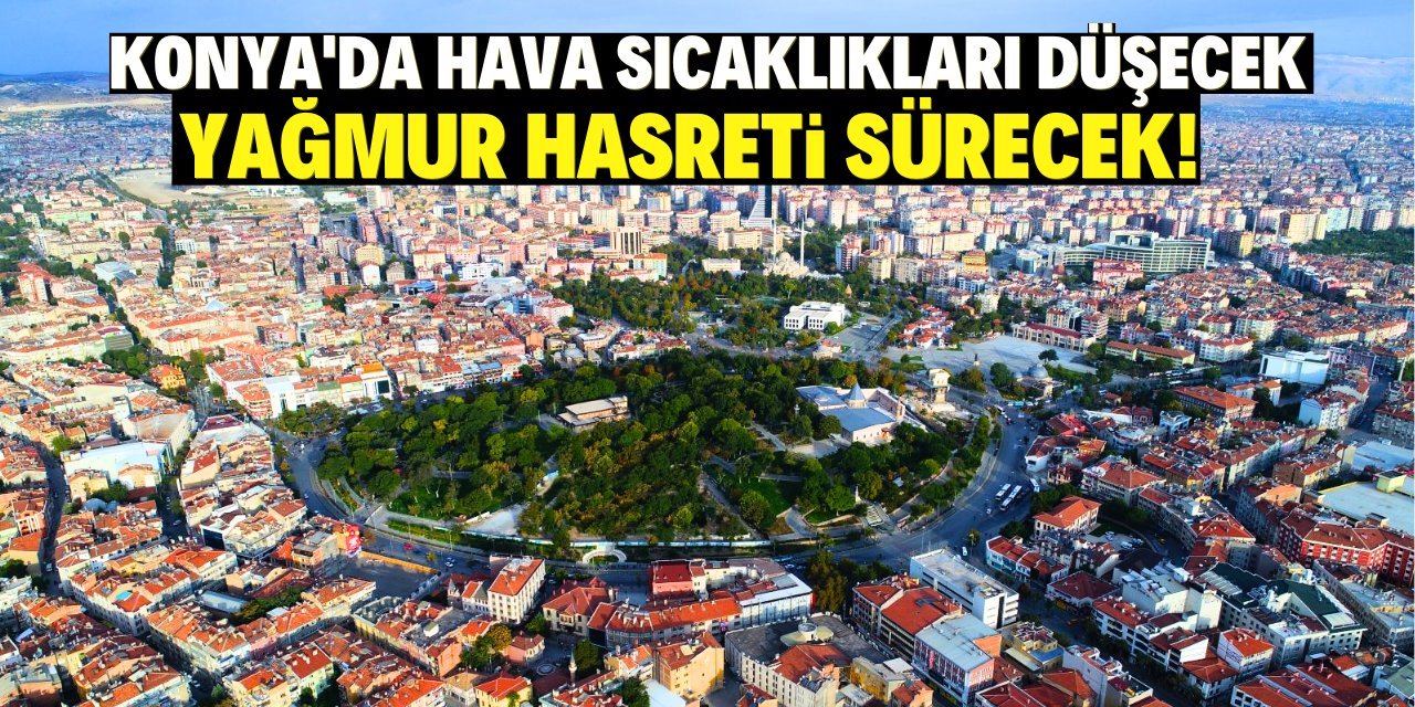 Konya'da hava sıcaklıkları düşecek: Yağmur hasreti sürecek!