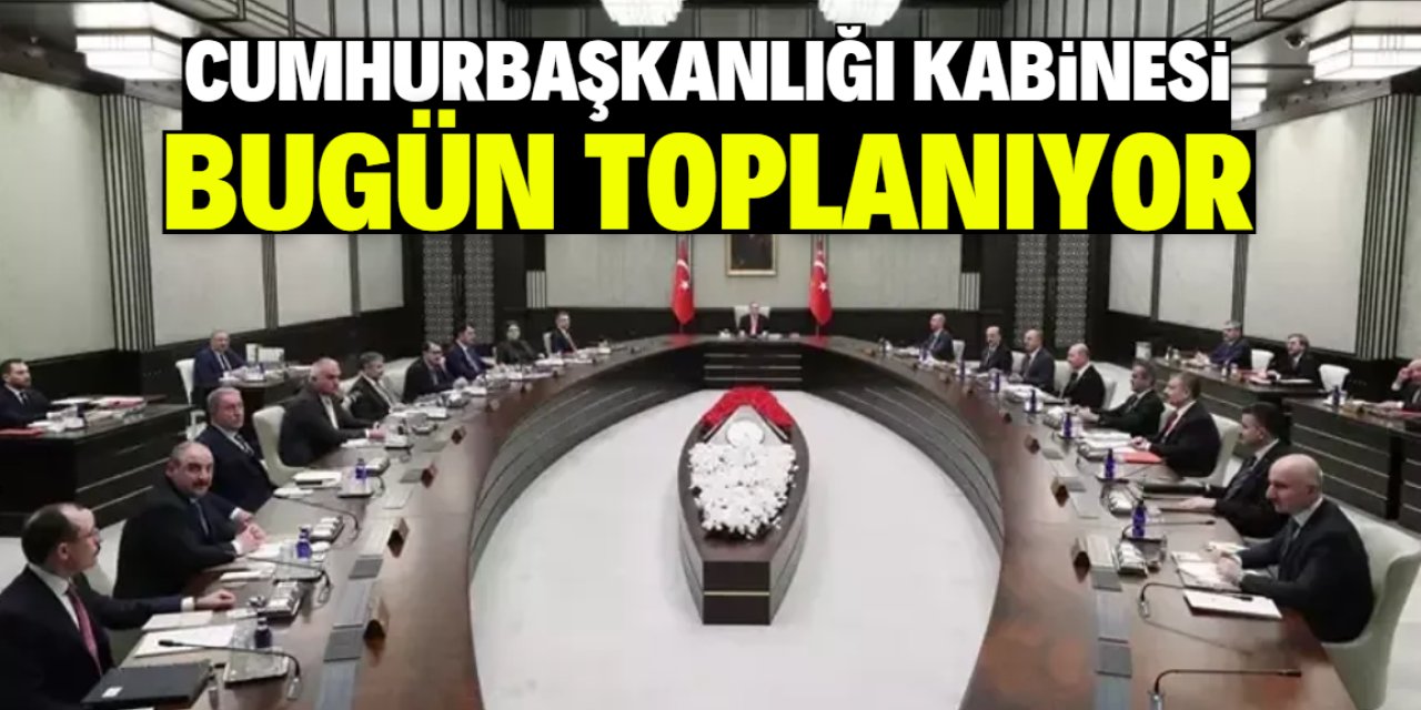 Cumhurbaşkanlığı kabinesi bugün toplanıyor!