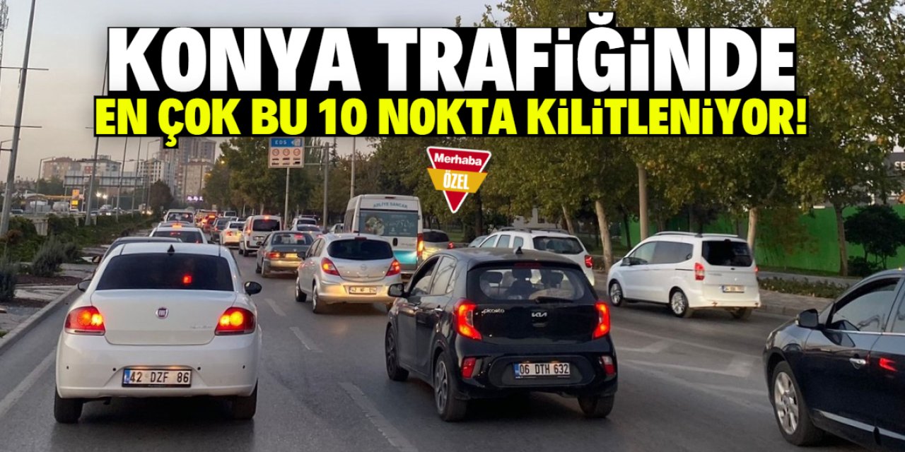 Konya trafiğinin en yoğun olduğu 10 nokta! Vatandaş bıktı