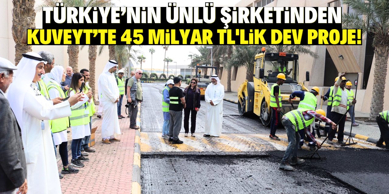 Türkiye’de ismini herkesin bildiği şirket Kuveyt’te 45 milyar TL'lik proje yapacak!