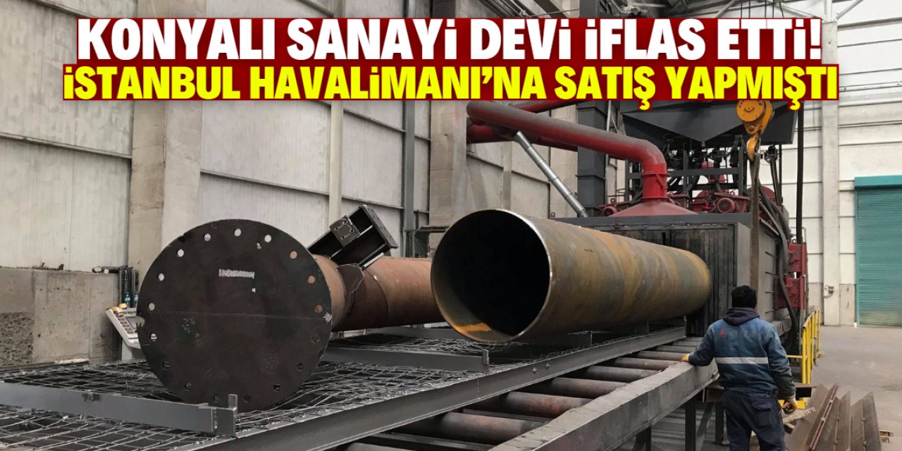 Konyalı sanayi devi iflas etti! İstanbul 3. Havalimanı'na satış yapmıştı