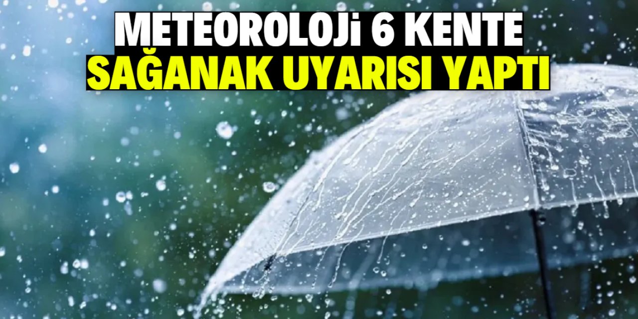 Meteoroloji 6 kente sağanak yağış uyarısı yaptı