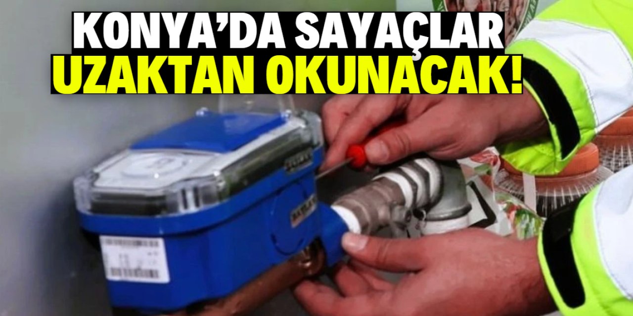 Konya'da sayaçlar uzaktan okunacak! Yeni sistem için dev yatırım