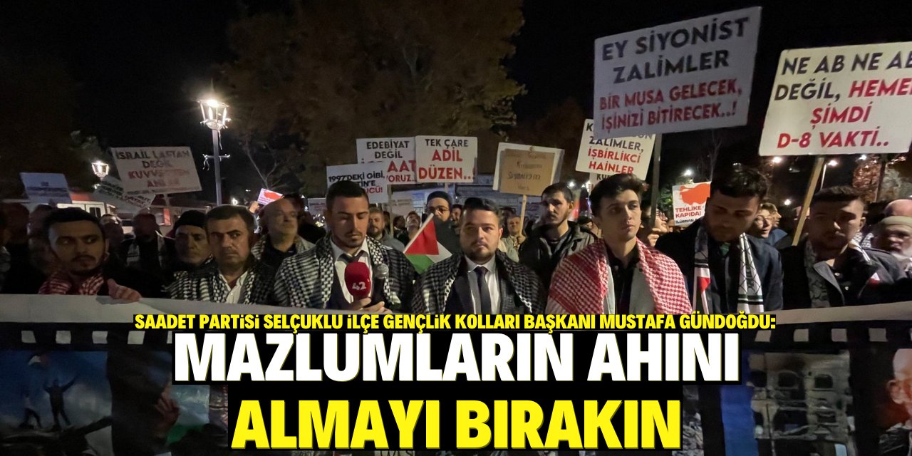 Saadet Partisi Selçuklu İlçe Gençlik Kolları Başkanı Mustafa Gündoğdu:  Mazlumların ahını almayı bırakın!