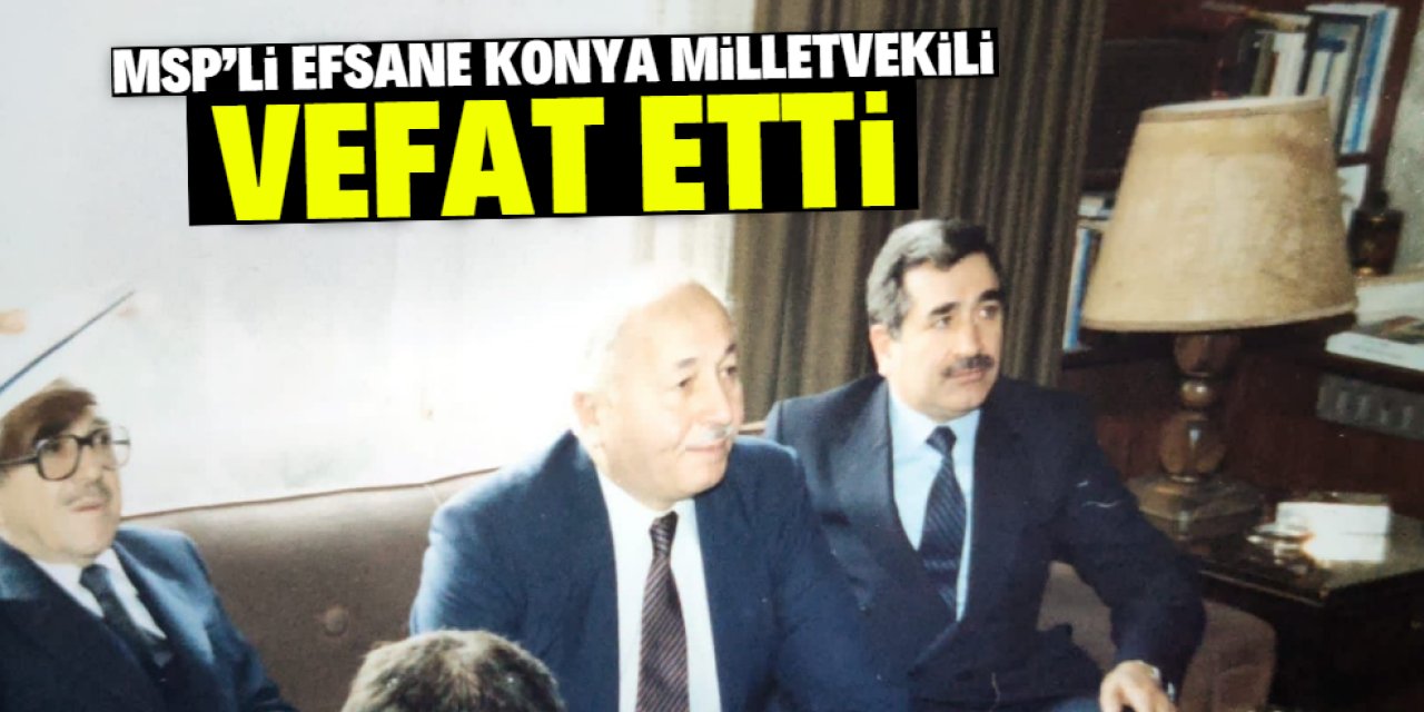 MSP'li efsane Konya Milletvekili vefat etti