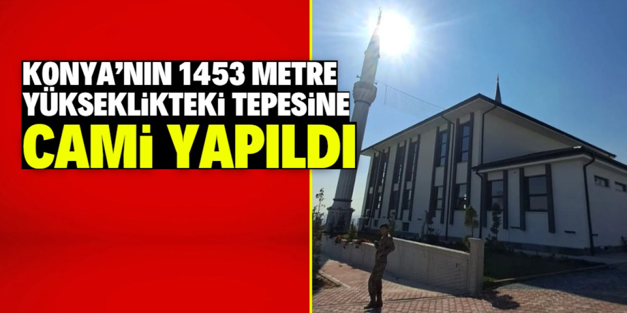 Konya'nın en yüksek tepesine cami yapıldı! 1453 metre yükseklikte