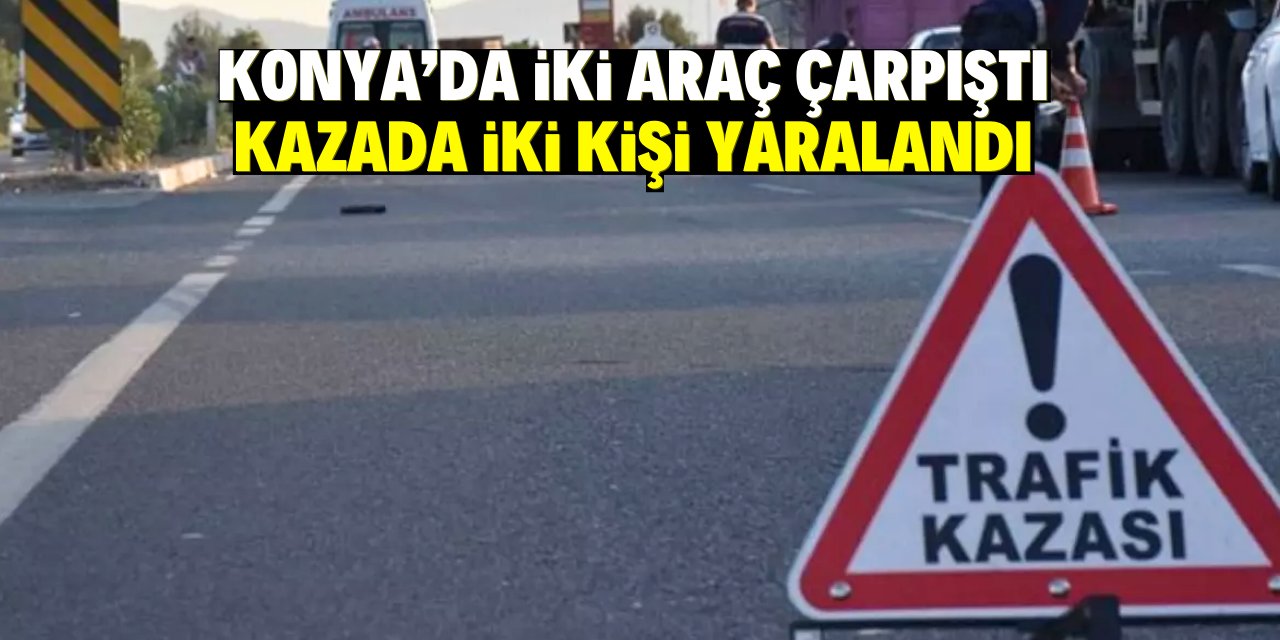 Konya'da iki araç çarpıştı  kazada iki kişi yaralandı