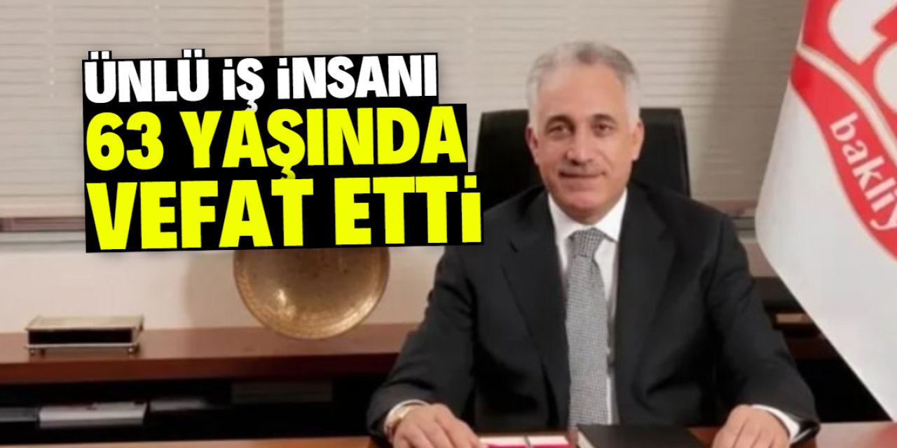 Ünlü Türk iş insanı 63 yaşında vefat etti