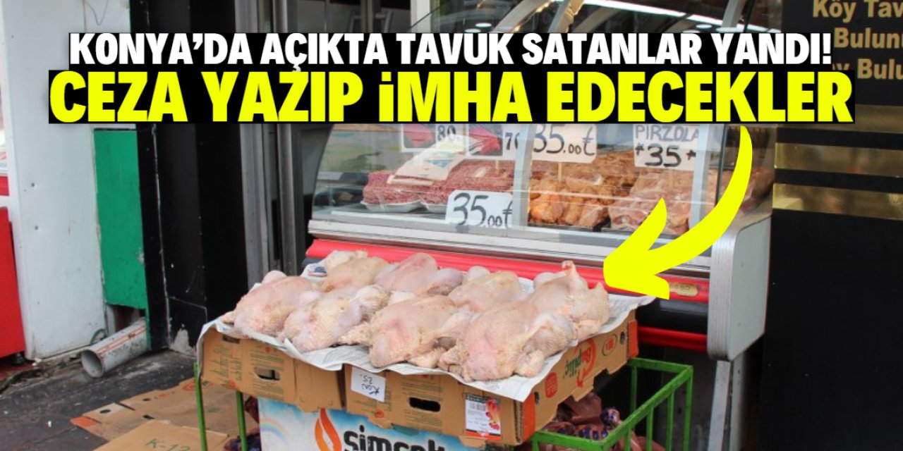 Konya'da açıkta tavuk satanlar yandı! Ceza yazılıp imha edilecek