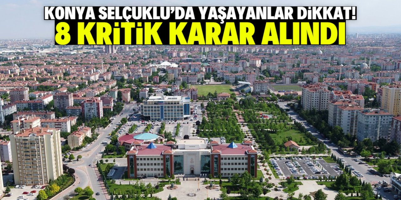 Konya Selçuklu'da yaşayanlar dikkat! 8 kritik karar alındı