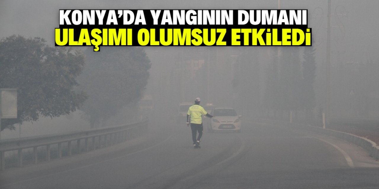 Konya'da çıkan yangının dumanı ulaşımı olumsuz etkiledi