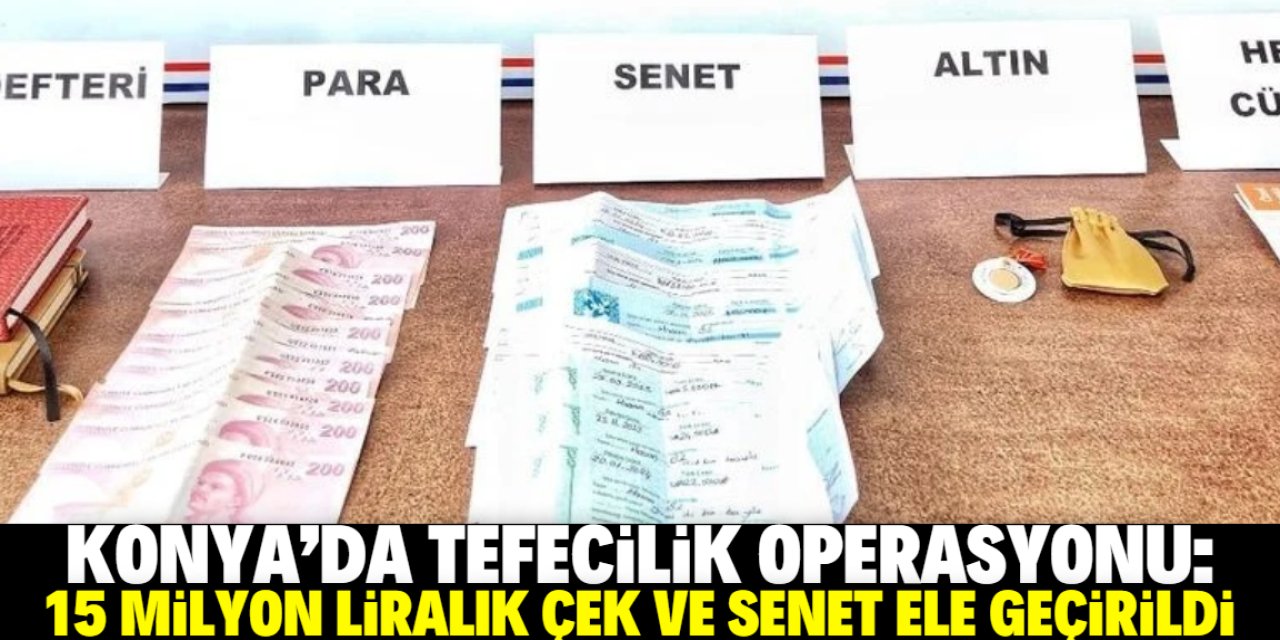 Konya'da tefecilik operasyonu: 15 milyon lira değerinde çek ve senet ele geçirildi