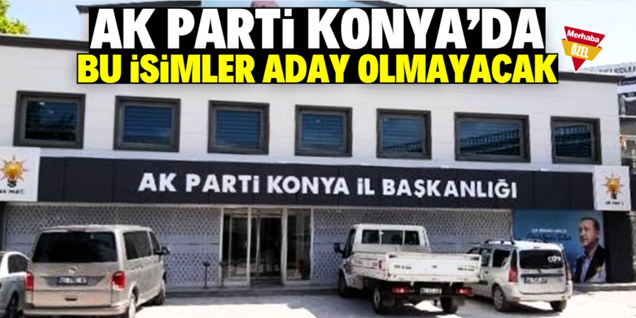 AK Parti Konya'da bu isimler aday olmayacak!