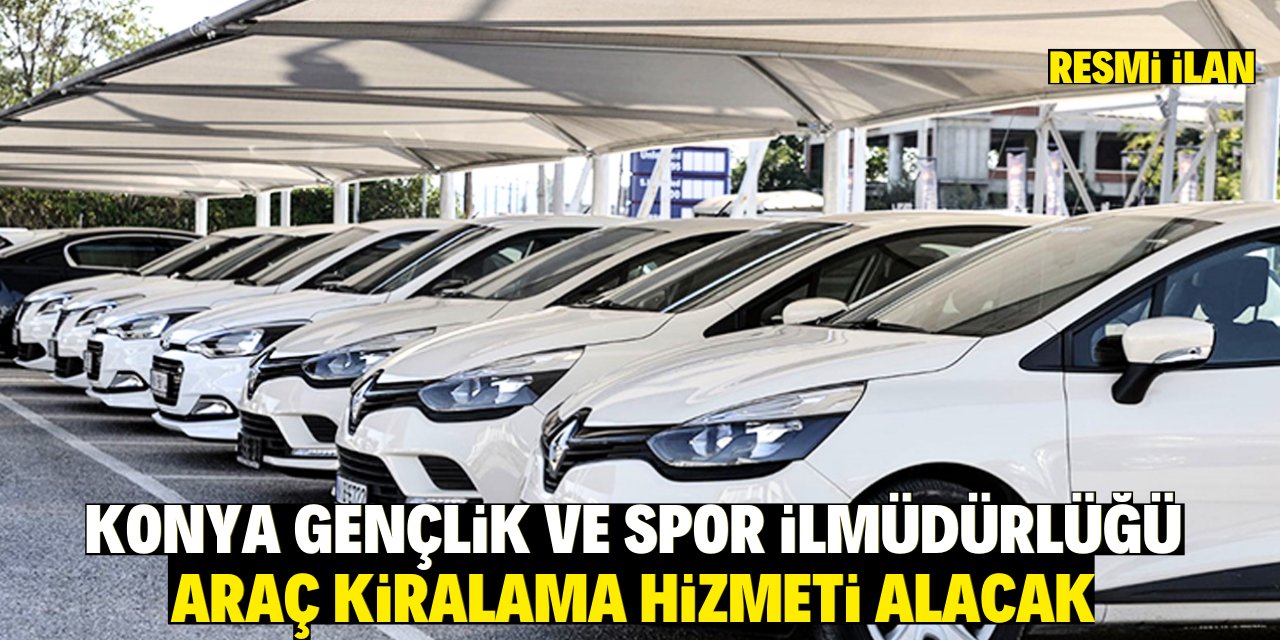 KONYA GENÇLİK VE SPOR İL MÜDÜRLÜĞÜ ARAÇ KİRALAMA HİZMETİ ALACAK