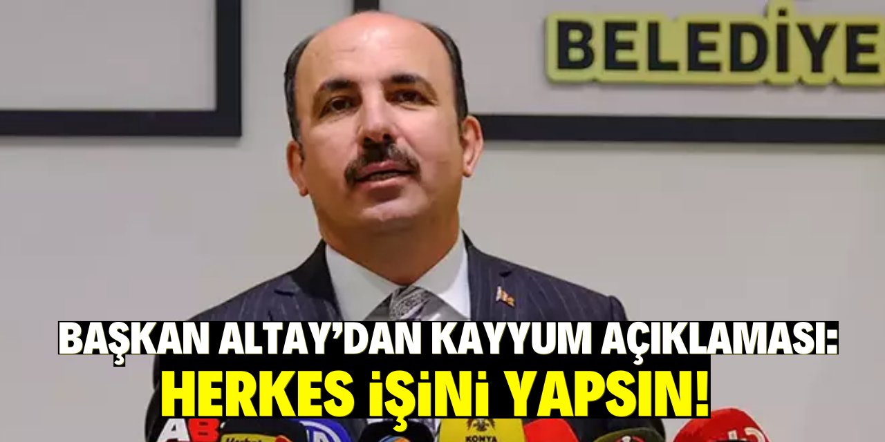 Başkan Altay’dan Kayyum açıklaması: Herkes işini yapsın!