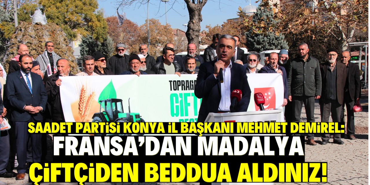 Saadet Partisi Konya İl Başkanı Mehmet Demirel: Fransa’dan madalya çiftçiden beddua aldınız!