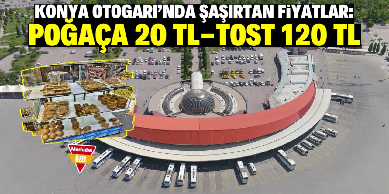 Konya Otogarı'nda bir poğaça 20 TL, bir tost 120 TL!