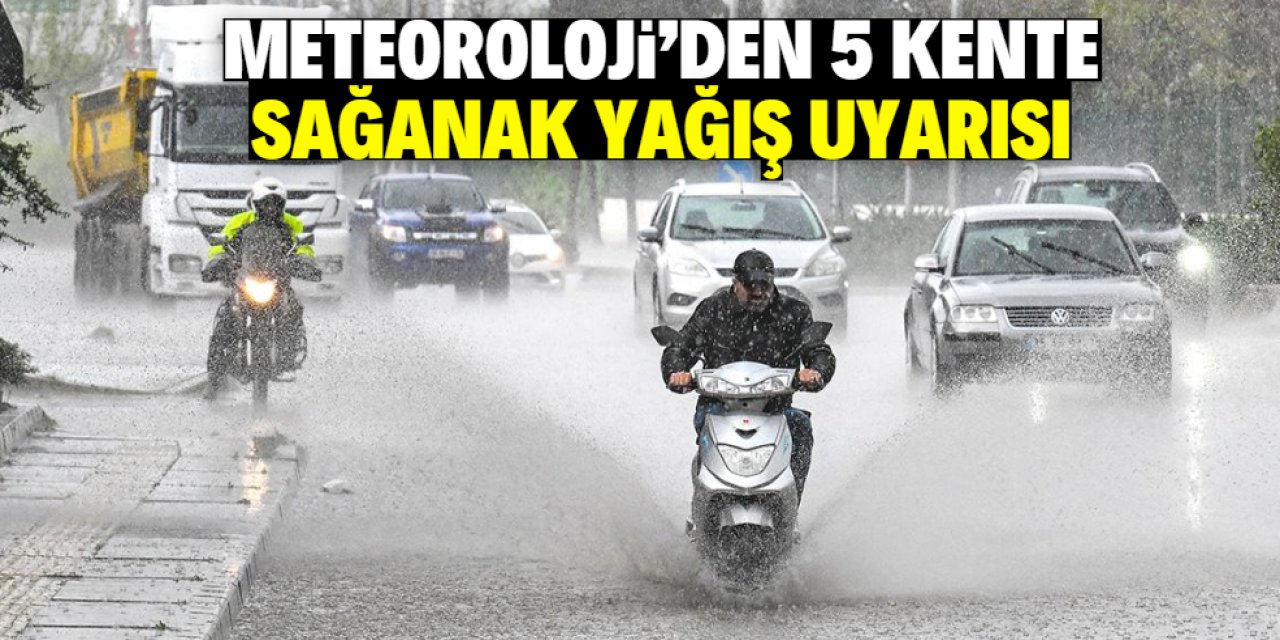 Meteoroloji 5 kente kuvvetli sağanak yağış uyarısı yaptı